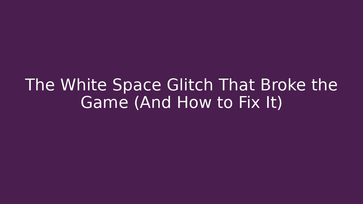 The White Space Glitch That Broke the Game (And How to Fix It)
