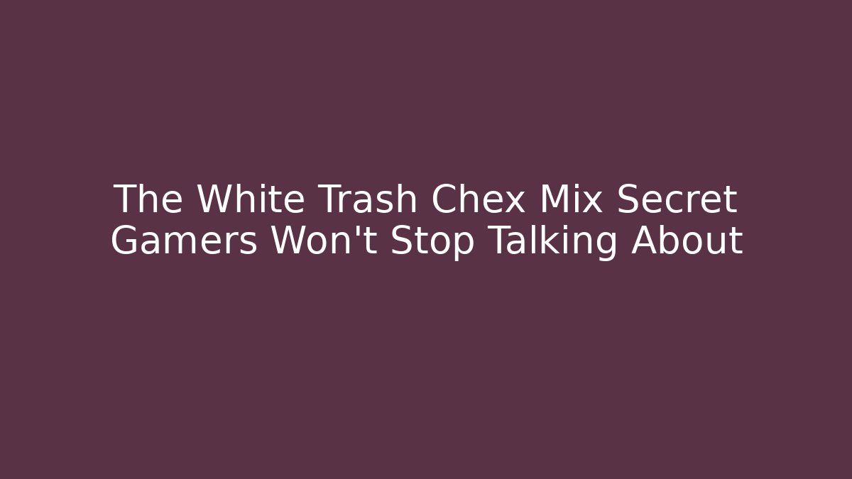 The White Trash Chex Mix Secret Gamers Won't Stop Talking About
