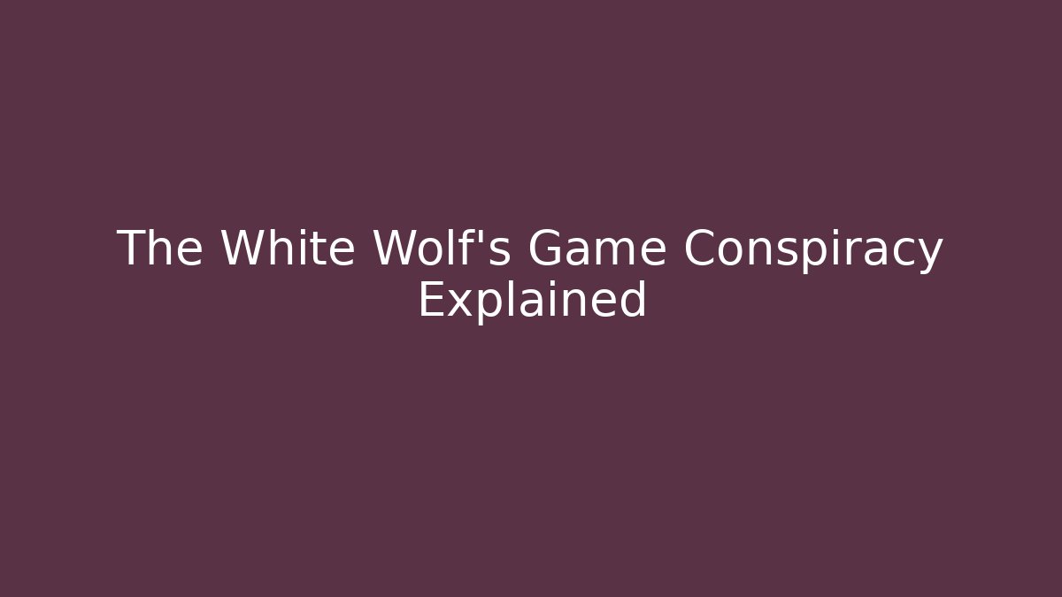The White Wolf's Game Conspiracy Explained