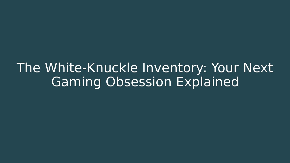 The White-Knuckle Inventory: Your Next Gaming Obsession Explained