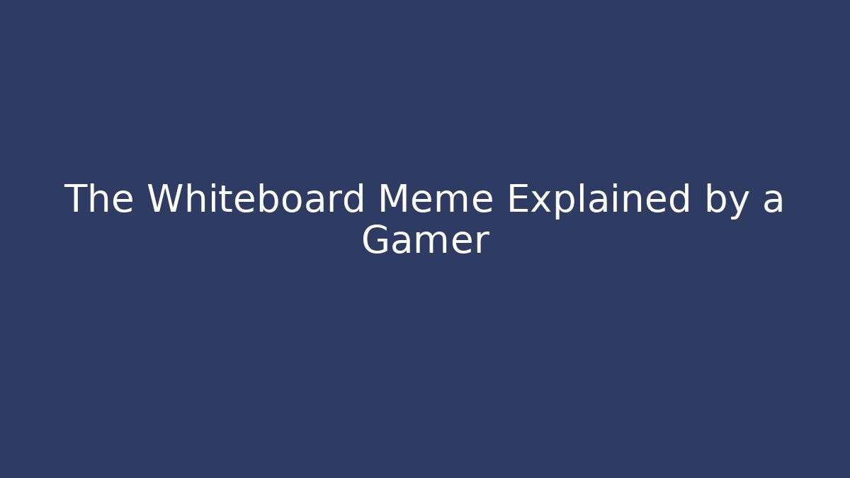 The Whiteboard Meme Explained by a Gamer
