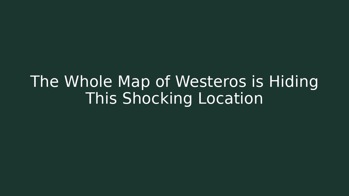 The Whole Map of Westeros is Hiding This Shocking Location