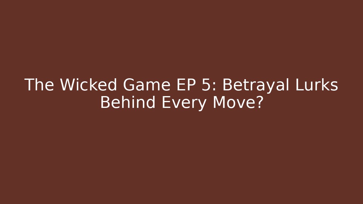 The Wicked Game EP 5: Betrayal Lurks Behind Every Move?