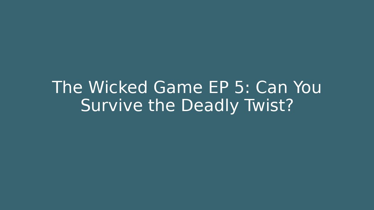 The Wicked Game EP 5: Can You Survive the Deadly Twist?