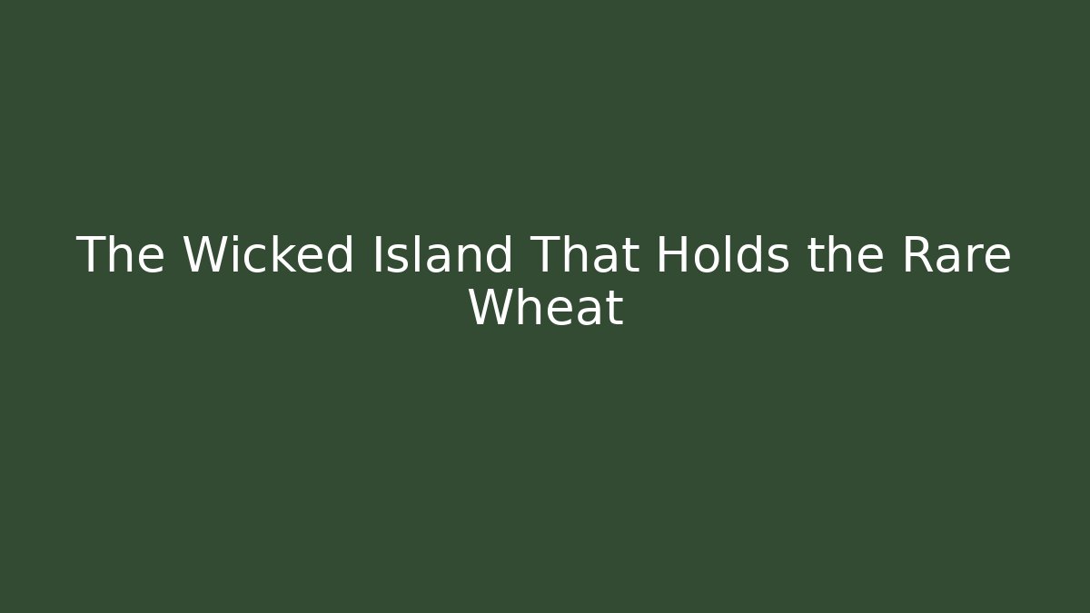 The Wicked Island That Holds the Rare Wheat