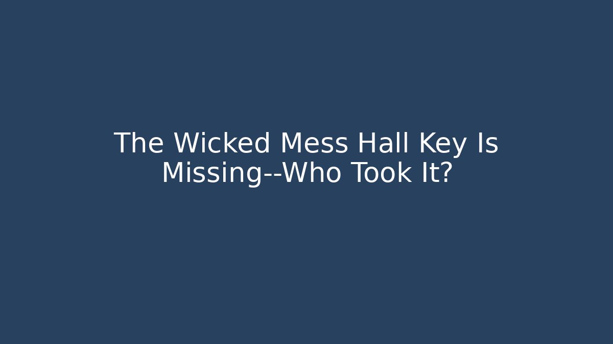 The Wicked Mess Hall Key Is Missing—Who Took It?