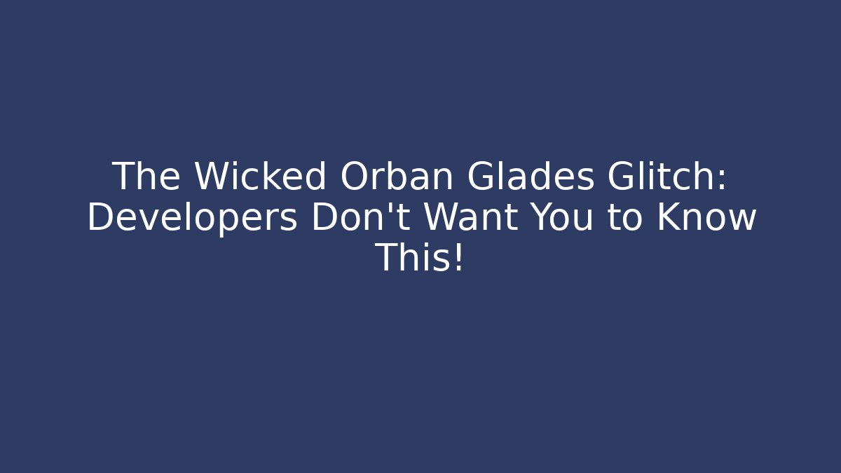 The Wicked Orbán Glades Glitch: Developers Don't Want You to Know This!