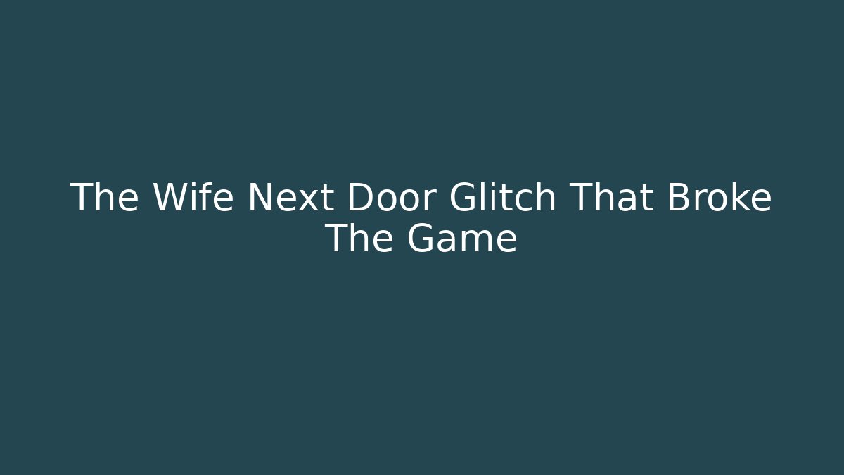 The Wife Next Door Glitch That Broke The Game