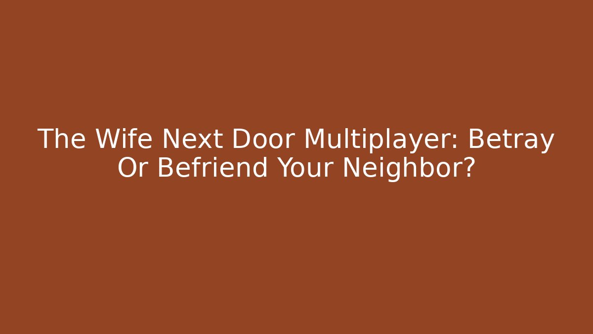 The Wife Next Door Multiplayer: Betray Or Befriend Your Neighbor?