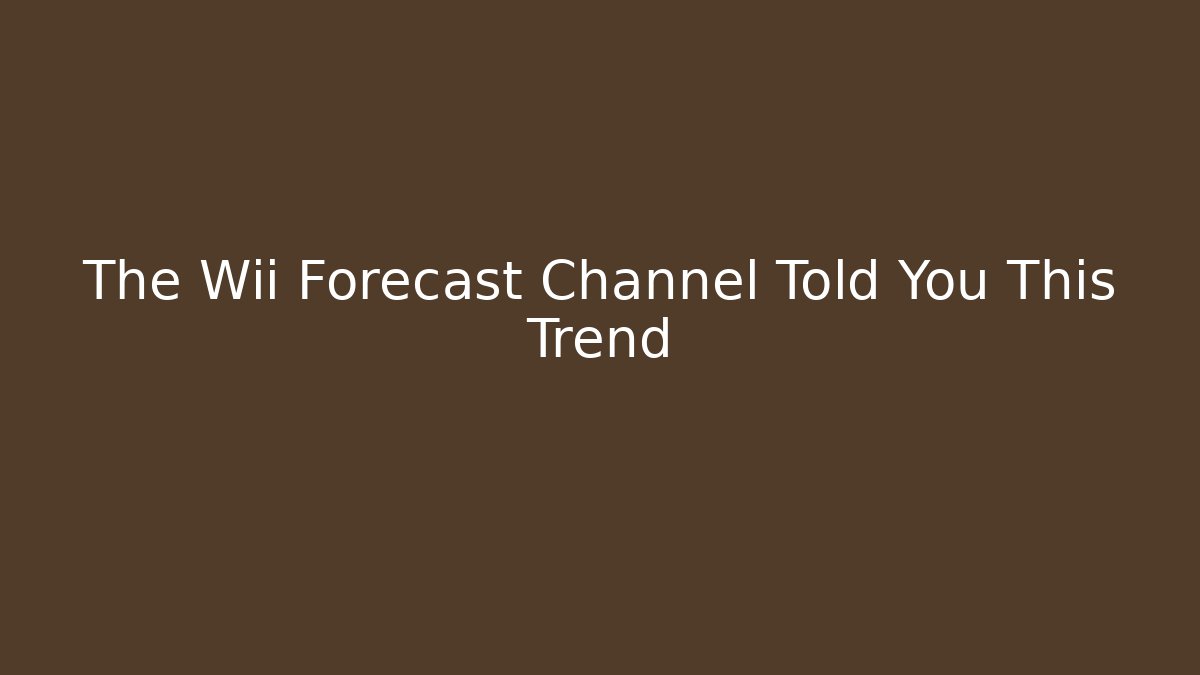 The Wii Forecast Channel Told You This Trend