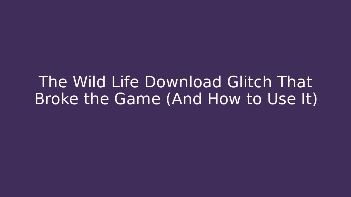 The Wild Life Download Glitch That Broke the Game (And How to Use It)