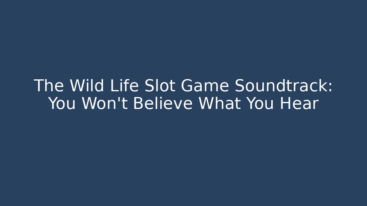 The Wild Life Slot Game Soundtrack: You Won't Believe What You Hear