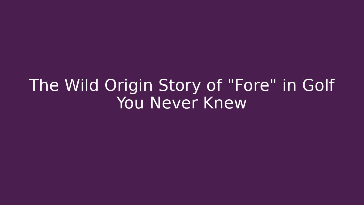 The Wild Origin Story of "Fore" in Golf You Never Knew