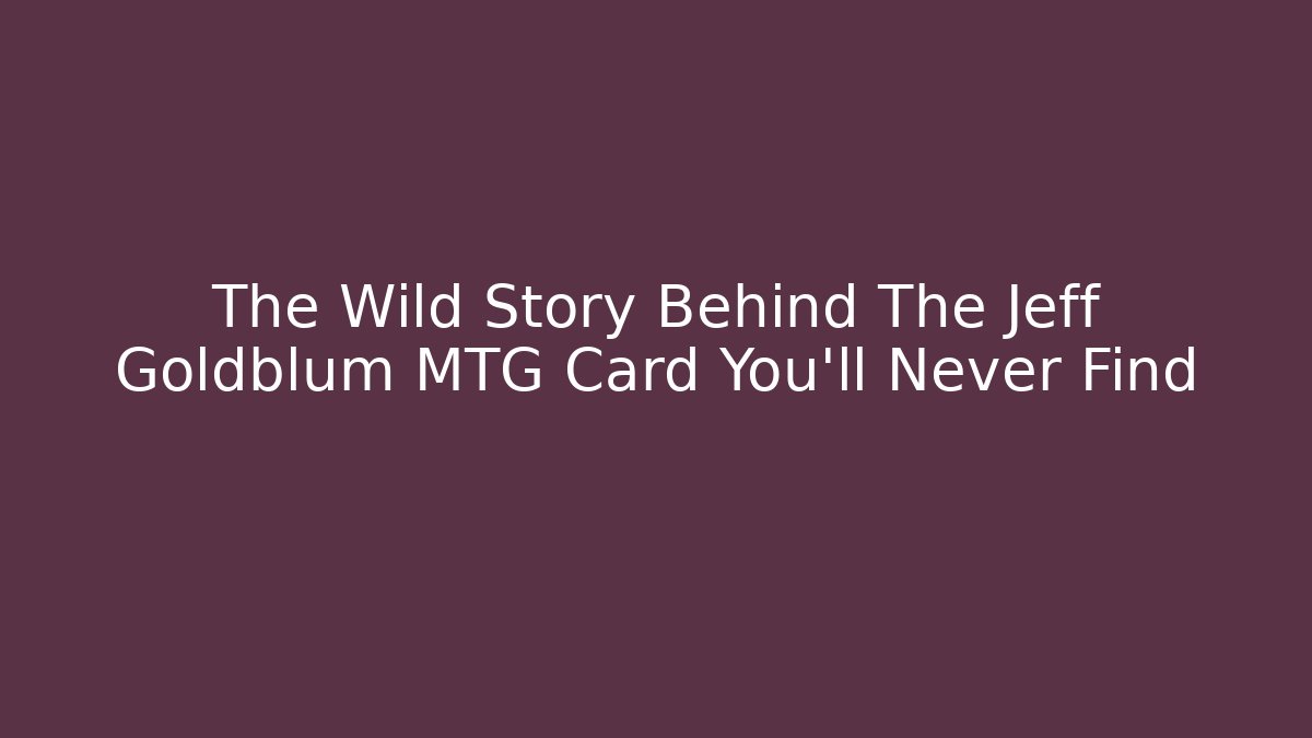The Wild Story Behind The Jeff Goldblum MTG Card You'll Never Find