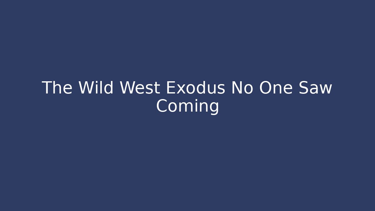 The Wild West Exodus No One Saw Coming