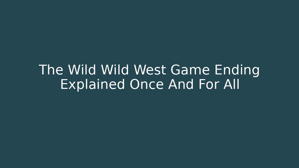 The Wild Wild West Game Ending Explained Once And For All