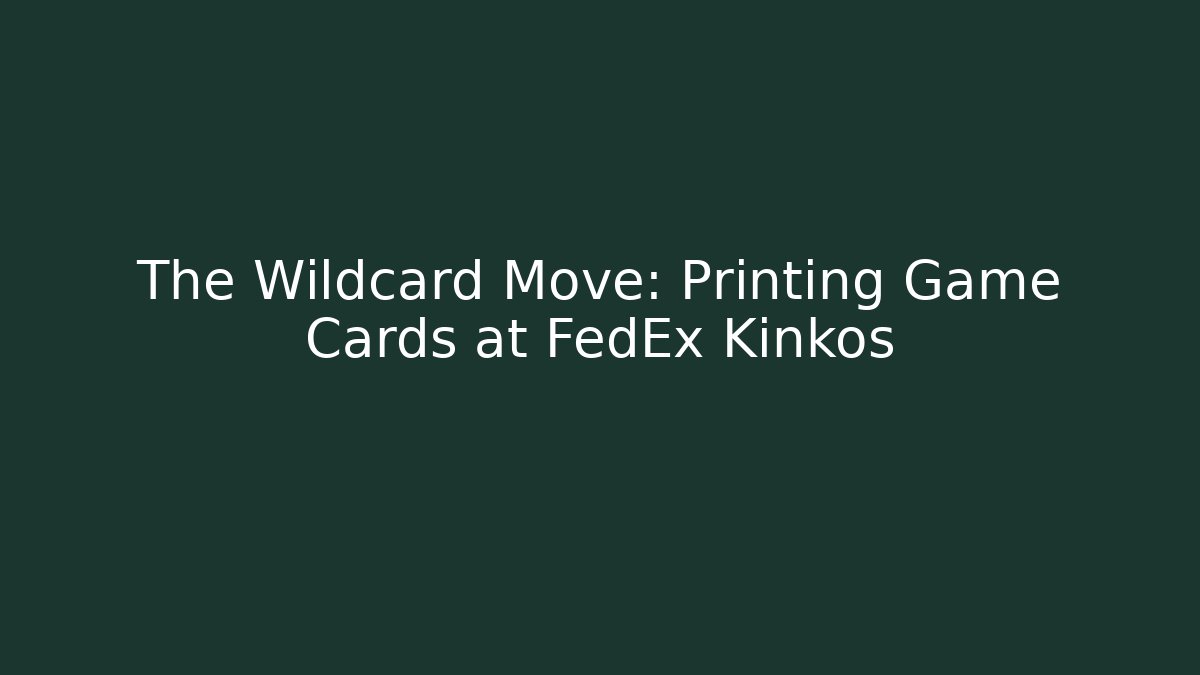The Wildcard Move: Printing Game Cards at FedEx Kinkos