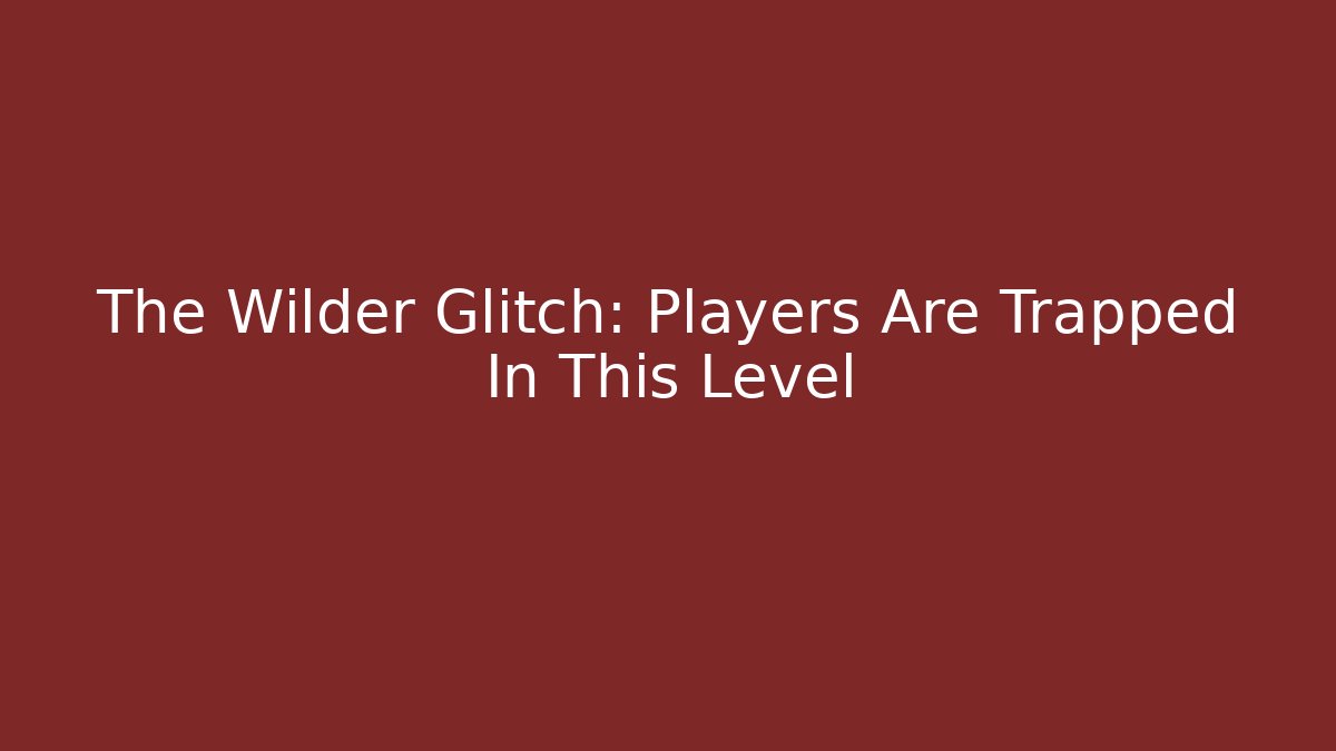 The Wilder Glitch: Players Are Trapped In This Level