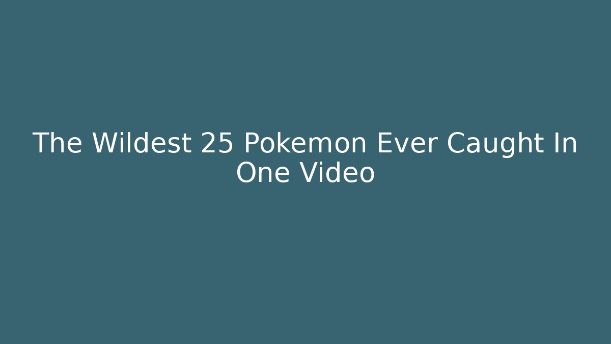 The Wildest 25 Pokémon Ever Caught In One Video
