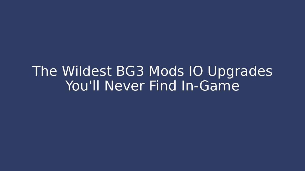 The Wildest BG3 Mods IO Upgrades You'll Never Find In-Game
