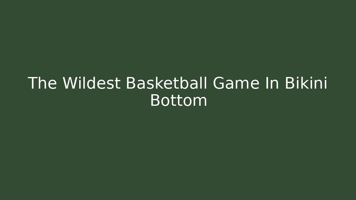 The Wildest Basketball Game In Bikini Bottom