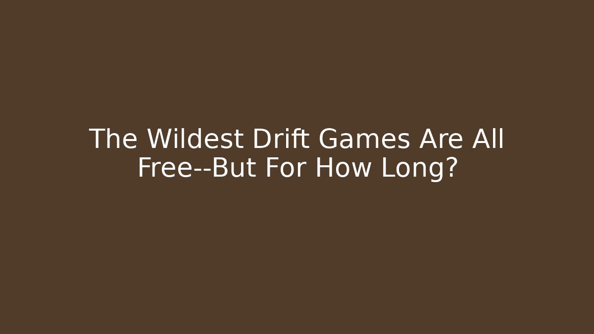 The Wildest Drift Games Are All Free—But For How Long?