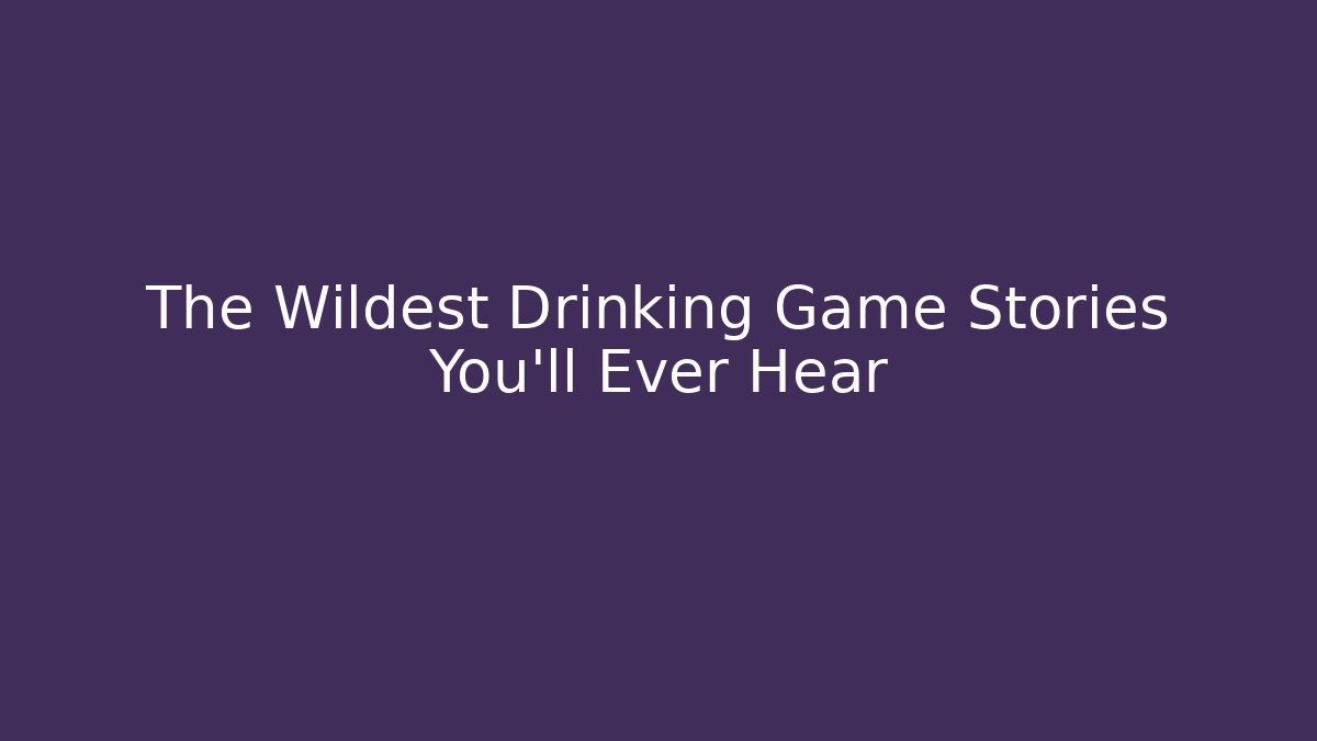 The Wildest Drinking Game Stories You'll Ever Hear