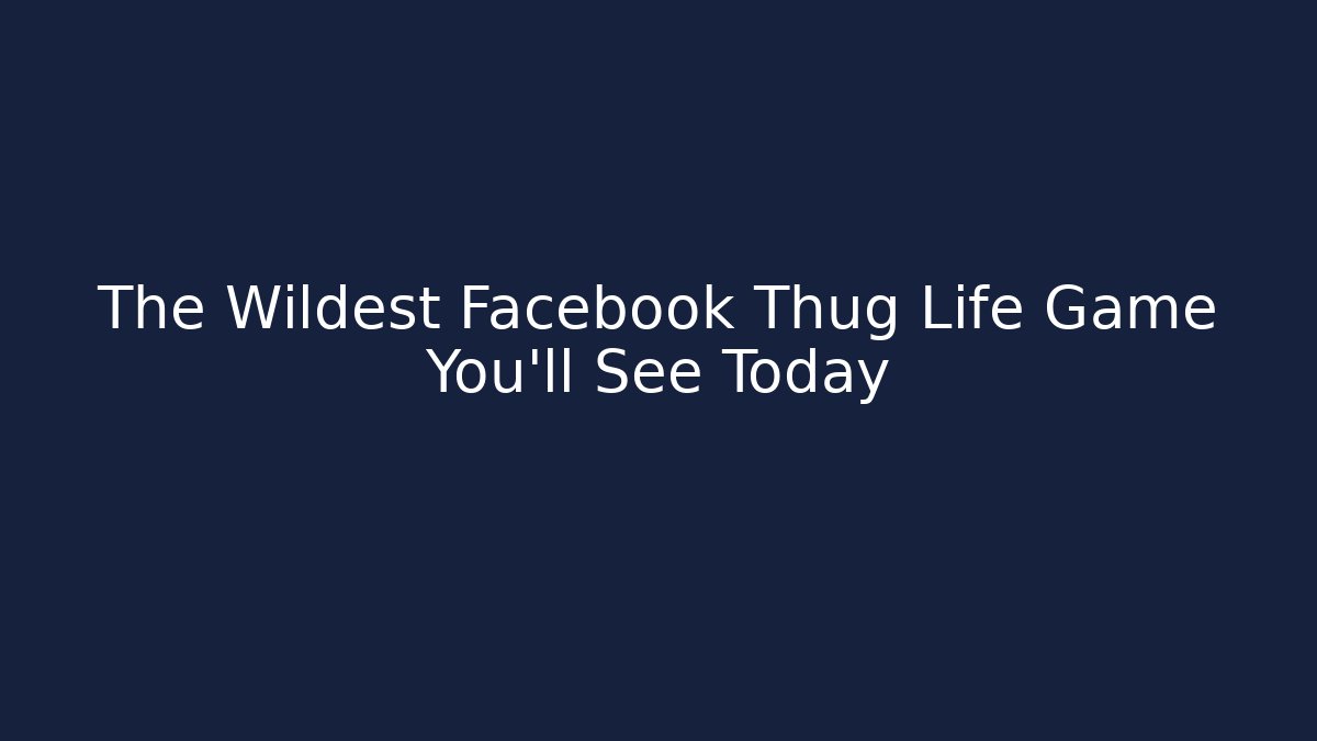 The Wildest Facebook Thug Life Game You’ll See Today