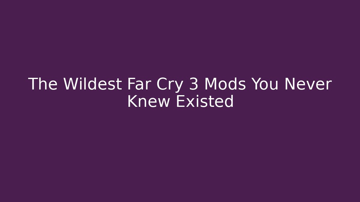 The Wildest Far Cry 3 Mods You Never Knew Existed