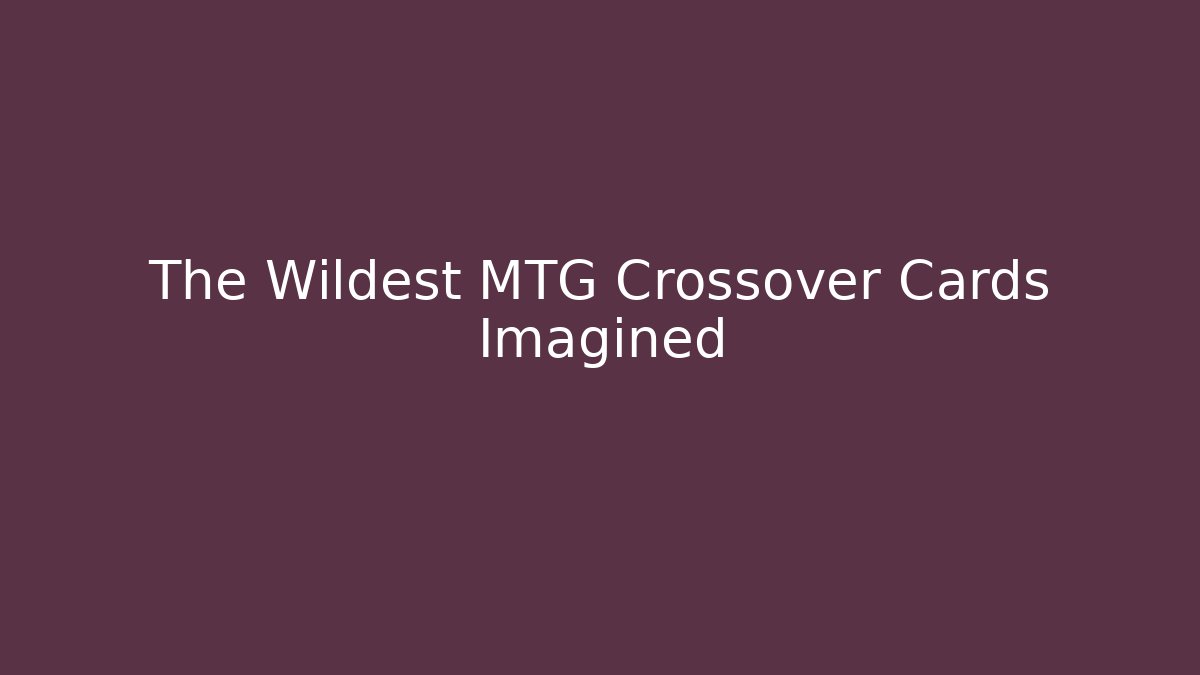 The Wildest MTG Crossover Cards Imagined