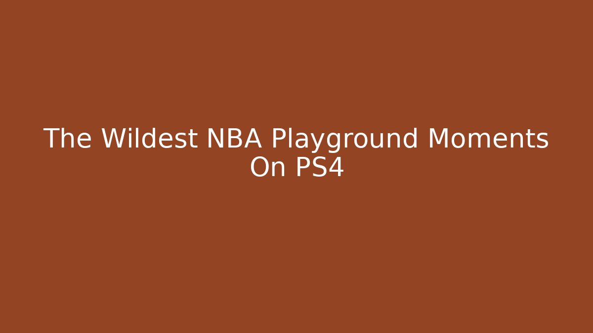 The Wildest NBA Playground Moments On PS4
