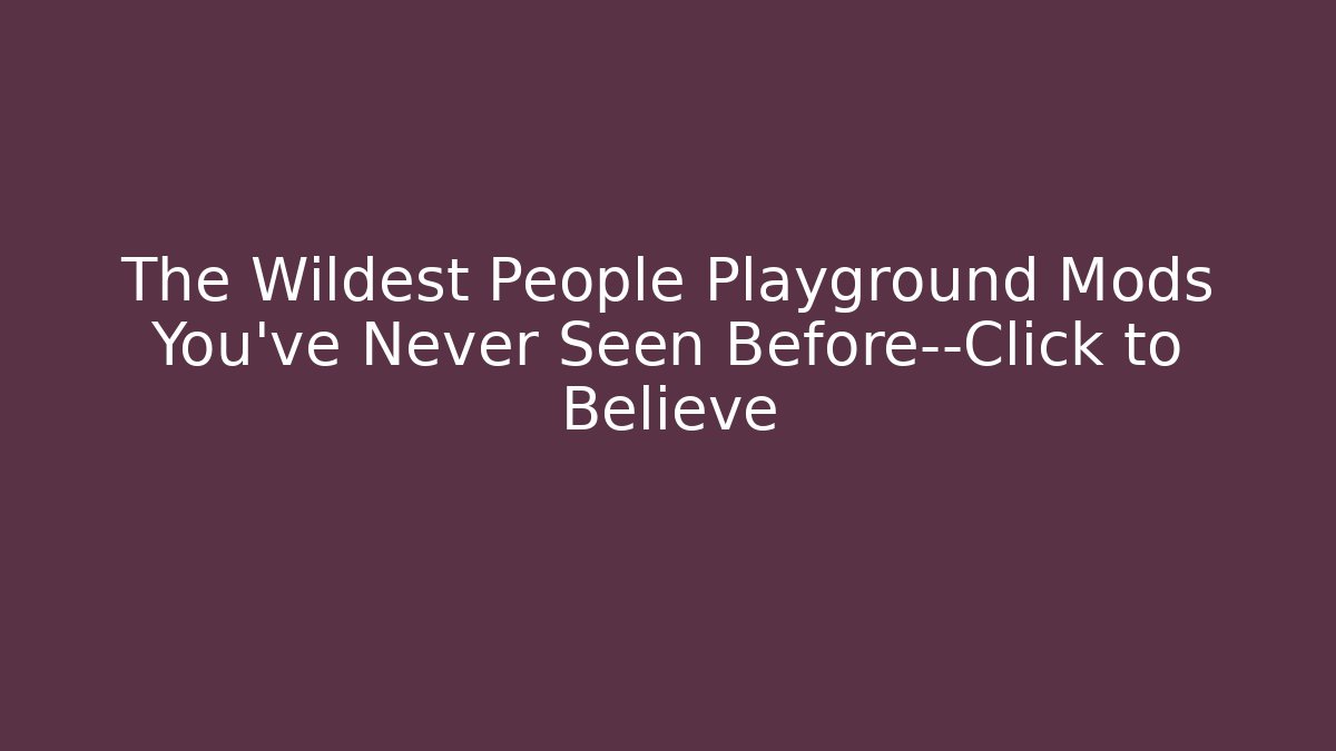 The Wildest People Playground Mods You’ve Never Seen Before—Click to Believe