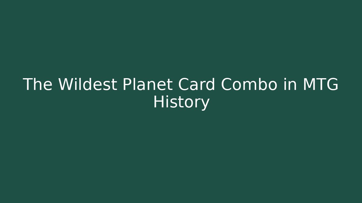 The Wildest Planet Card Combo in MTG History
