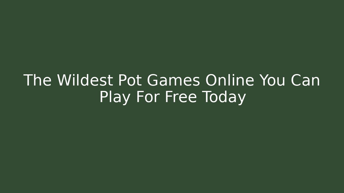 The Wildest Pot Games Online You Can Play For Free Today