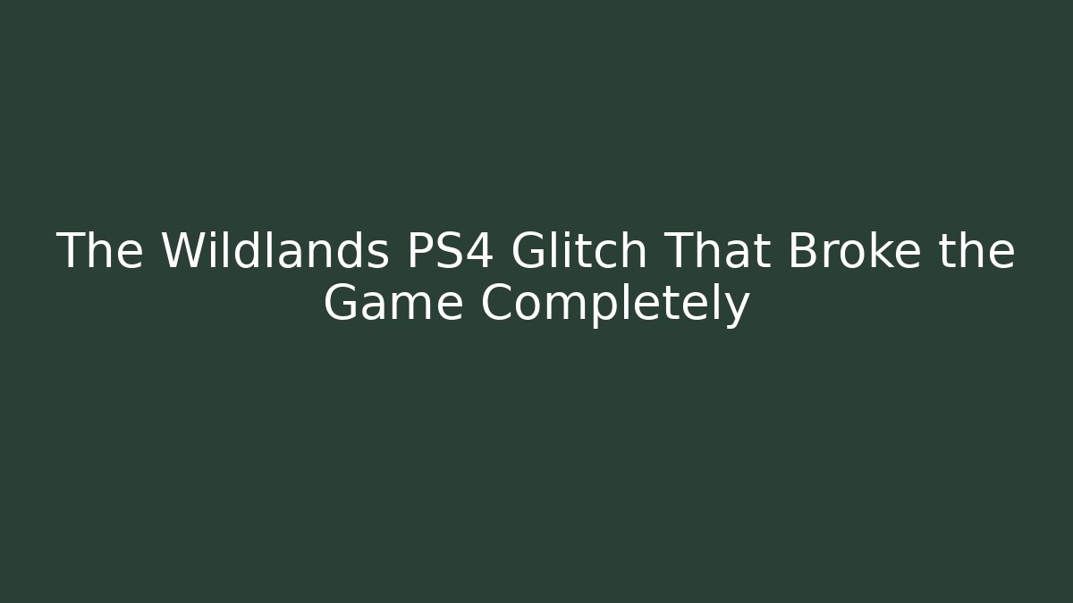 The Wildlands PS4 Glitch That Broke the Game Completely