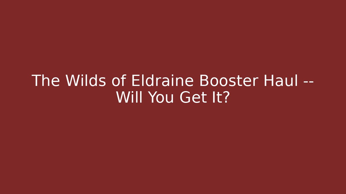 The Wilds of Eldraine Booster Haul — Will You Get It?