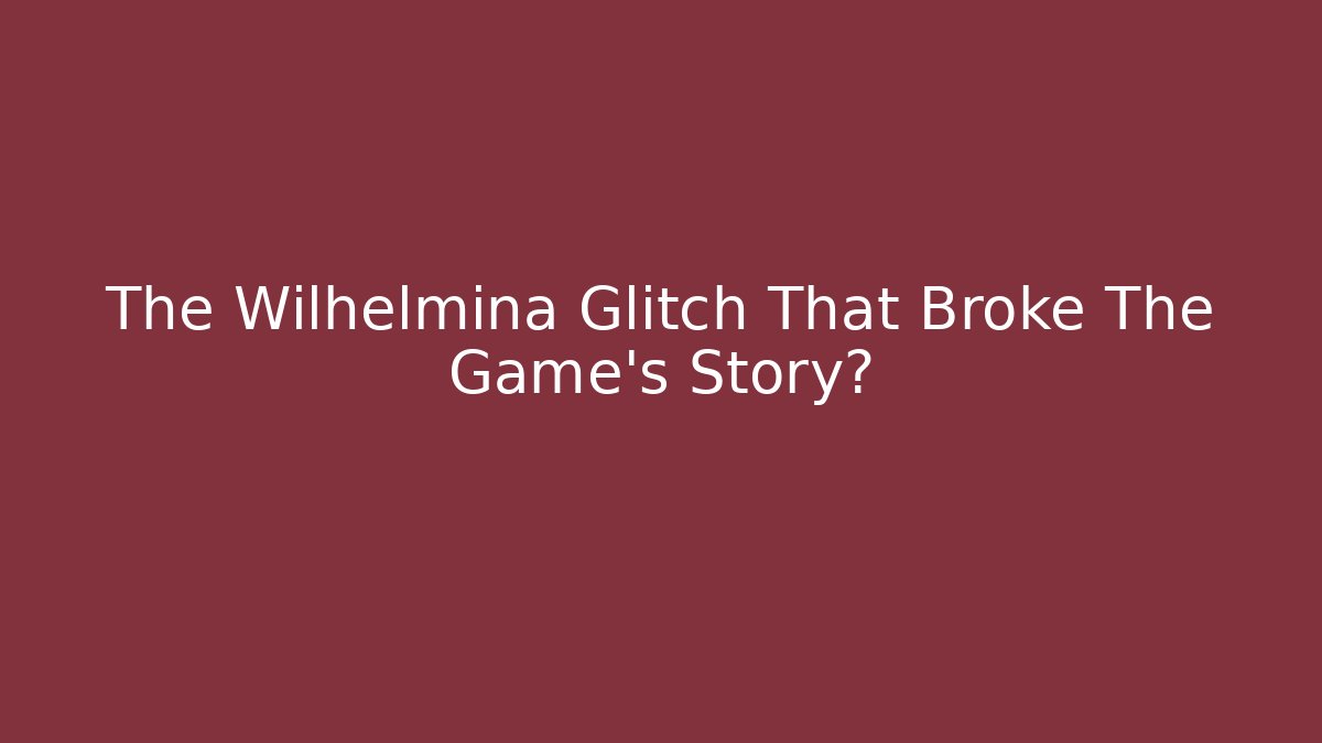 The Wilhelmina Glitch That Broke The Game's Story?