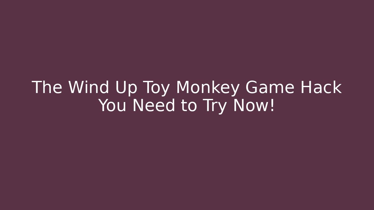 The Wind Up Toy Monkey Game Hack You Need to Try Now!