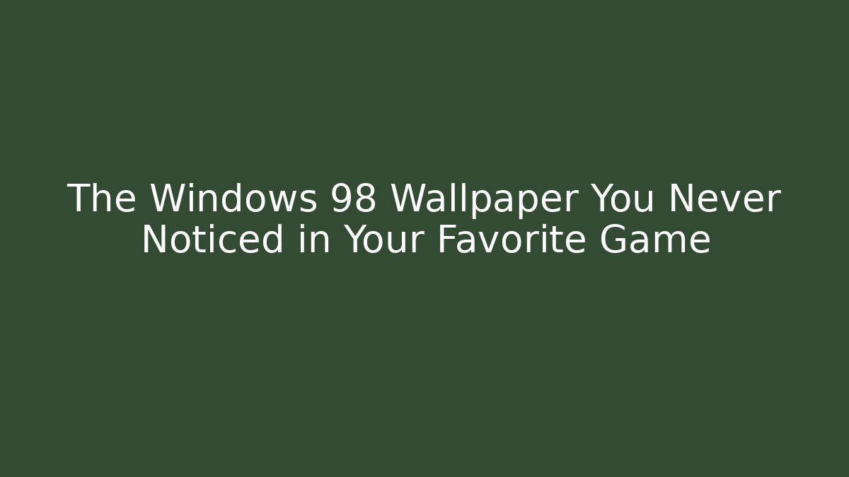 The Windows 98 Wallpaper You Never Noticed in Your Favorite Game