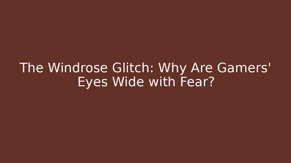 The Windrose Glitch: Why Are Gamers' Eyes Wide with Fear?