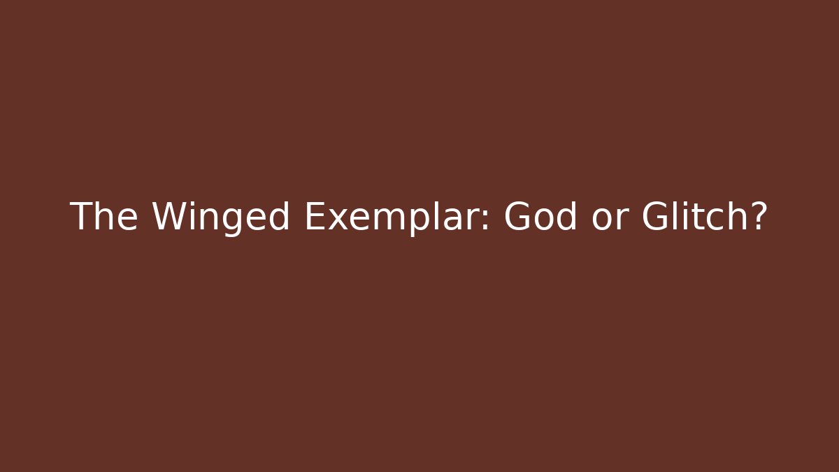 The Winged Exemplar: God or Glitch?