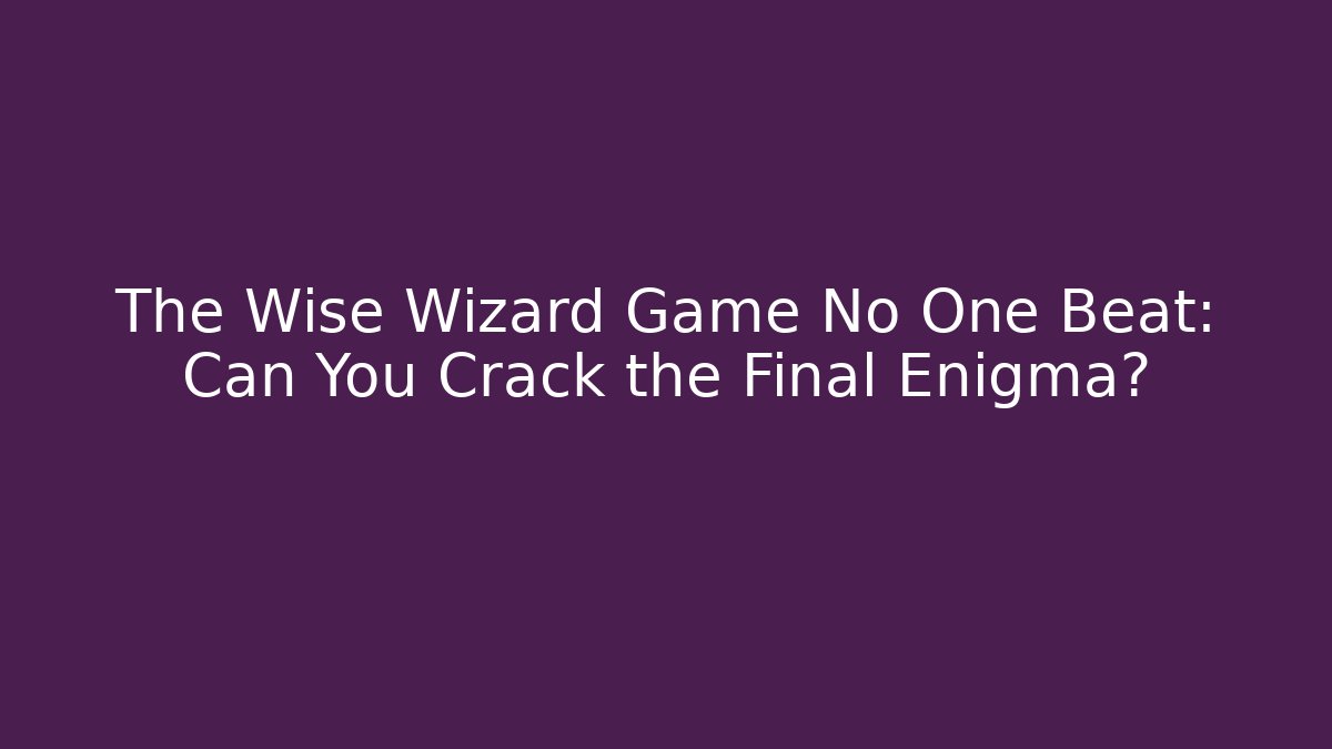 The Wise Wizard Game No One Beat: Can You Crack the Final Enigma?