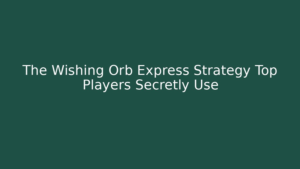 The Wishing Orb Express Strategy Top Players Secretly Use