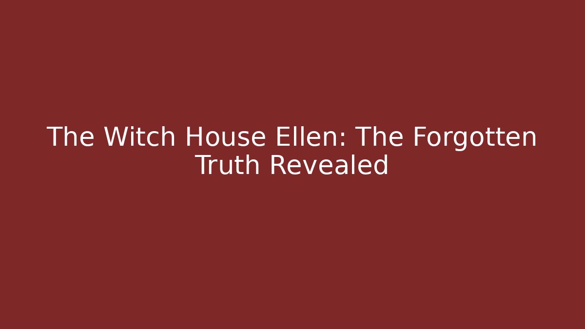 The Witch House Ellen: The Forgotten Truth Revealed