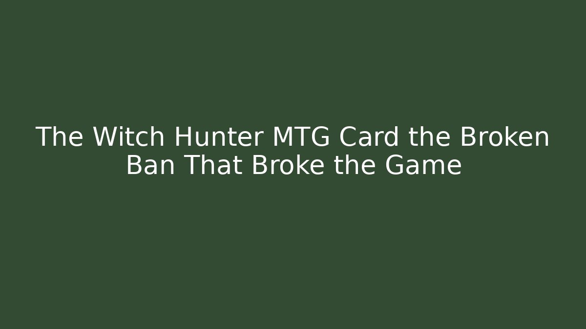 The Witch Hunter MTG Card the Broken Ban That Broke the Game