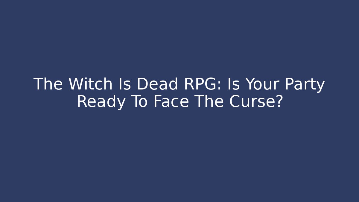 The Witch Is Dead RPG: Is Your Party Ready To Face The Curse?