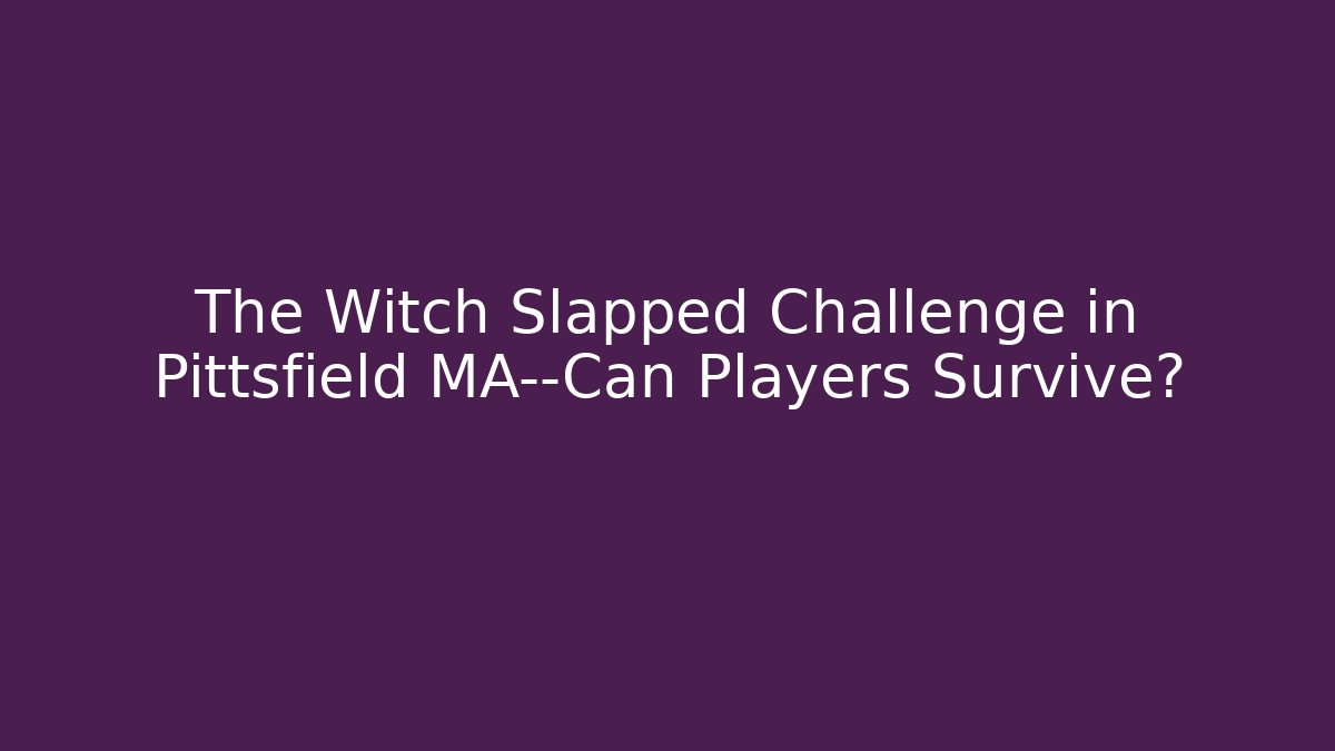 The Witch Slapped Challenge in Pittsfield MA—Can Players Survive?