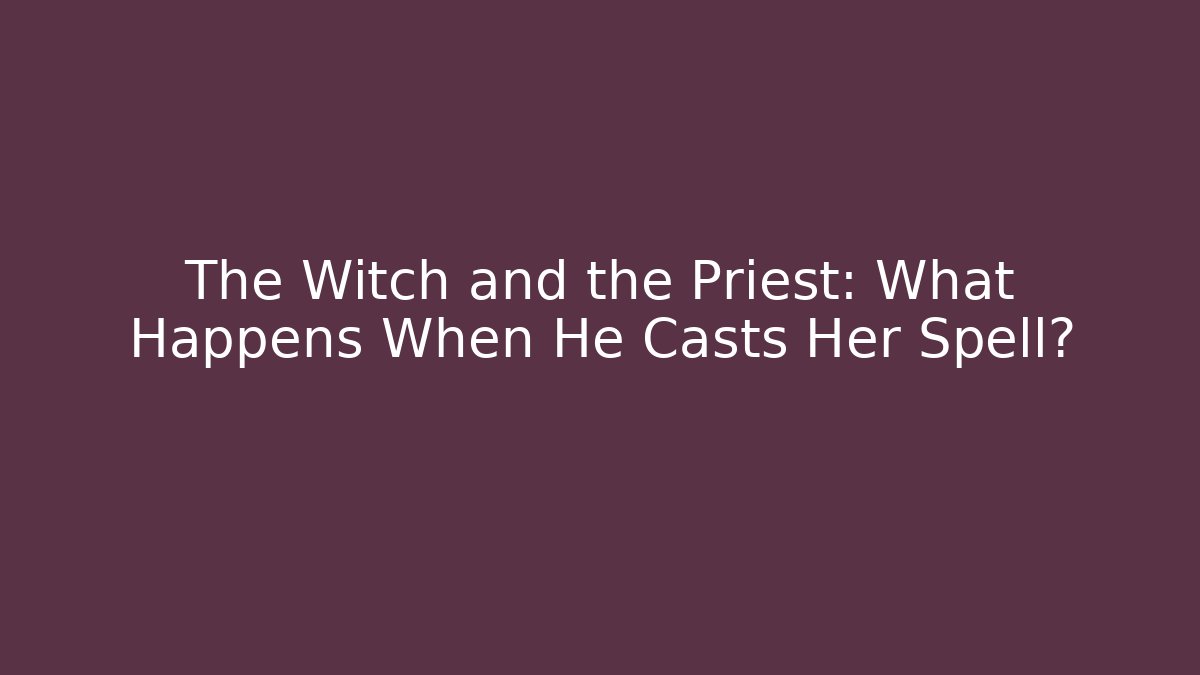 The Witch and the Priest: What Happens When He Casts Her Spell?