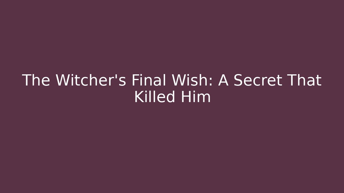 The Witcher's Final Wish: A Secret That Killed Him