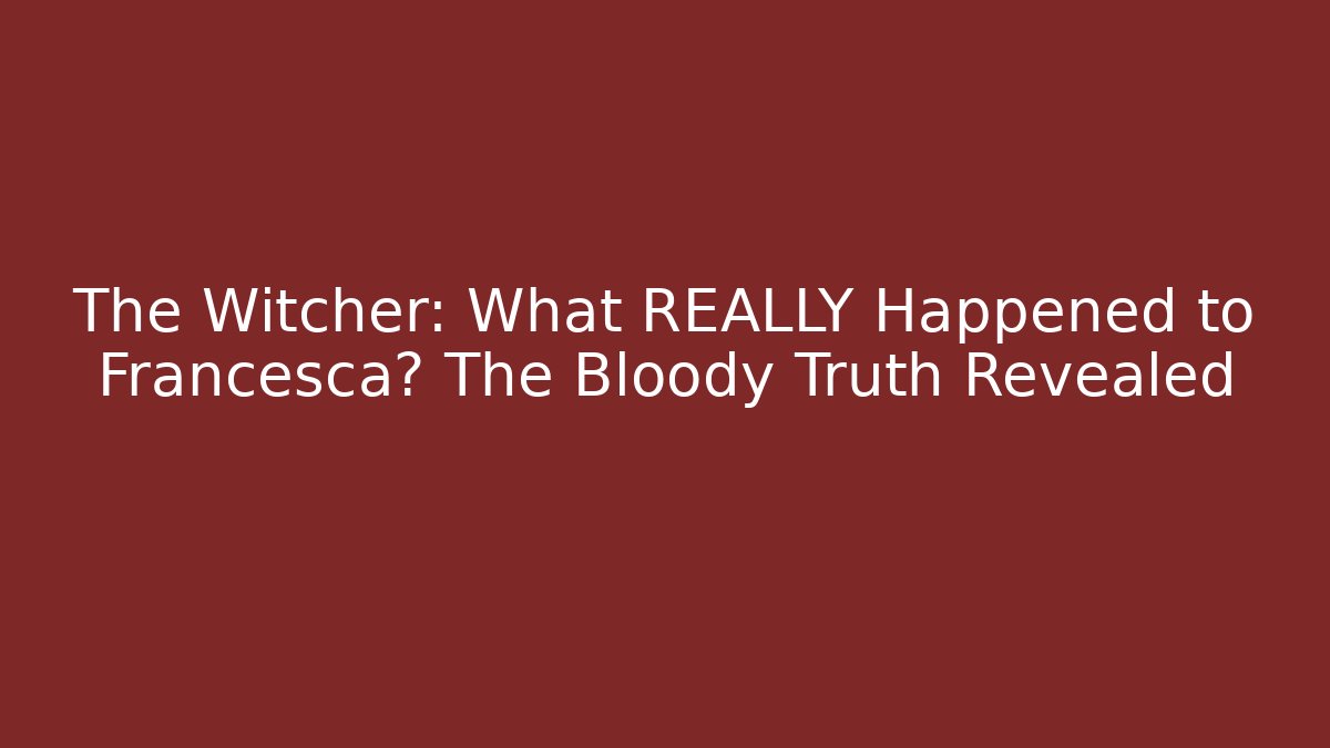 The Witcher: What REALLY Happened to Francesca? The Bloody Truth Revealed